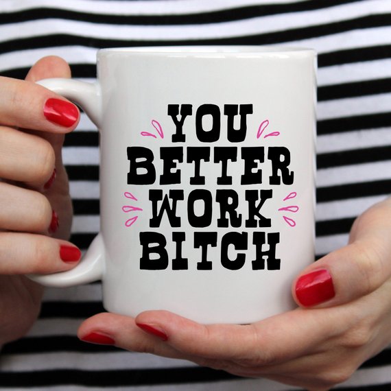 You Better Work Bitch Coffee Mug, Coffee Cup,