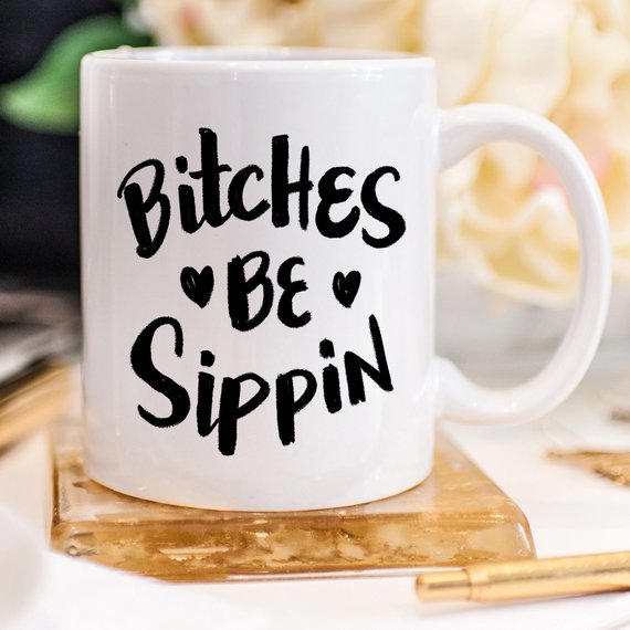 Bitches Be Sippin Mug, Coffee Cup, Funny Coffee